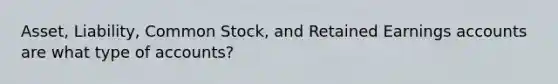 Asset, Liability, Common Stock, and Retained Earnings accounts are what type of accounts?