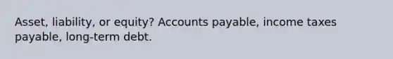 Asset, liability, or equity? Accounts payable, income taxes payable, long-term debt.