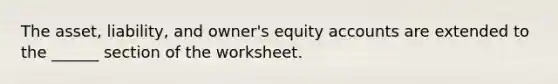 The asset, liability, and owner's equity accounts are extended to the ______ section of the worksheet.