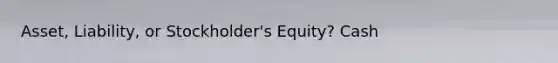 Asset, Liability, or Stockholder's Equity? Cash