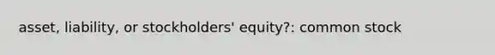 asset, liability, or stockholders' equity?: common stock