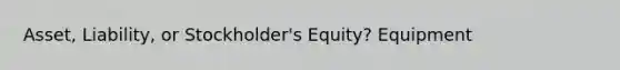 Asset, Liability, or Stockholder's Equity? Equipment