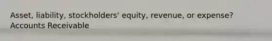 Asset, liability, stockholders' equity, revenue, or expense? Accounts Receivable