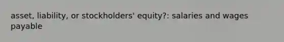 asset, liability, or stockholders' equity?: salaries and wages payable