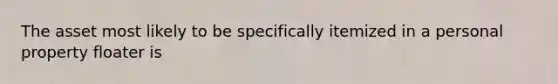 The asset most likely to be specifically itemized in a personal property floater is