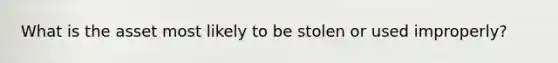 What is the asset most likely to be stolen or used improperly?