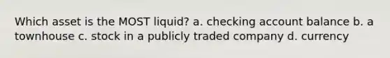 Which asset is the MOST liquid? a. checking account balance b. a townhouse c. stock in a publicly traded company d. currency