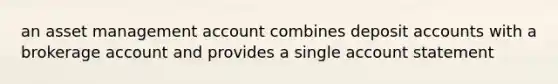 an asset management account combines deposit accounts with a brokerage account and provides a single account statement