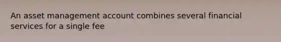 An asset management account combines several financial services for a single fee