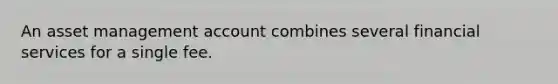 An asset management account combines several financial services for a single fee.