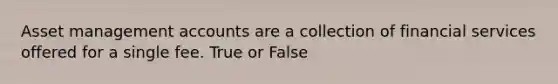 Asset management accounts are a collection of financial services offered for a single fee. True or False