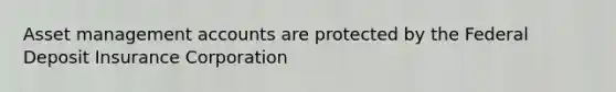 Asset management accounts are protected by the Federal Deposit Insurance Corporation