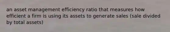 an asset management efficiency ratio that measures how efficient a firm is using its assets to generate sales (sale divided by total assets)