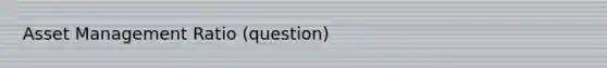Asset Management Ratio (question)