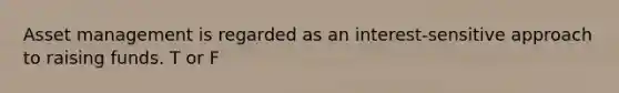 Asset management is regarded as an interest-sensitive approach to raising funds. T or F