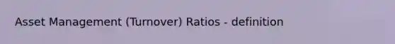 Asset Management (Turnover) Ratios - definition