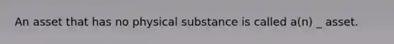 An asset that has no physical substance is called a(n) _ asset.