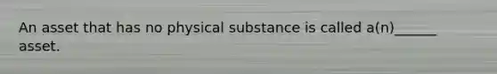 An asset that has no physical substance is called a(n)______ asset.