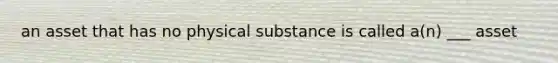 an asset that has no physical substance is called a(n) ___ asset