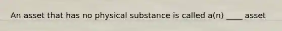 An asset that has no physical substance is called a(n) ____ asset