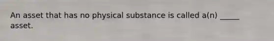 An asset that has no physical substance is called a(n) _____ asset.