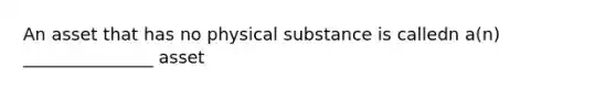 An asset that has no physical substance is calledn a(n) _______________ asset