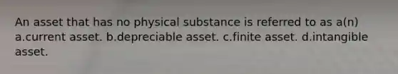 An asset that has no physical substance is referred to as a(n) a.current asset. b.depreciable asset. c.finite asset. d.intangible asset.