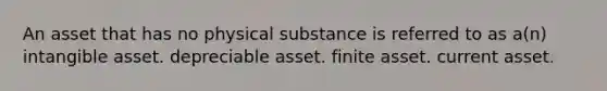 An asset that has no physical substance is referred to as a(n) intangible asset. depreciable asset. finite asset. current asset.