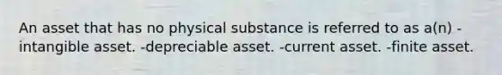 An asset that has no physical substance is referred to as a(n) -intangible asset. -depreciable asset. -current asset. -finite asset.