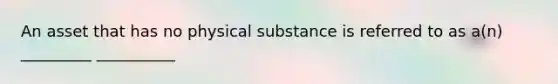 An asset that has no physical substance is referred to as a(n) _________ __________