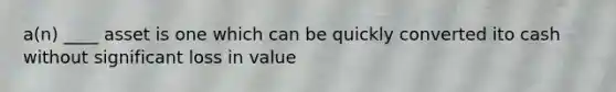 a(n) ____ asset is one which can be quickly converted ito cash without significant loss in value