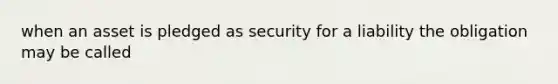 when an asset is pledged as security for a liability the obligation may be called