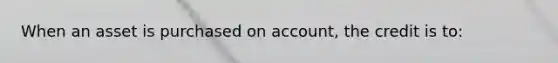 When an asset is purchased on account, the credit is to: