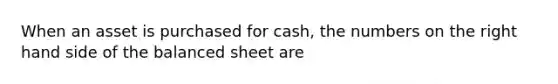 When an asset is purchased for cash, the numbers on the right hand side of the balanced sheet are