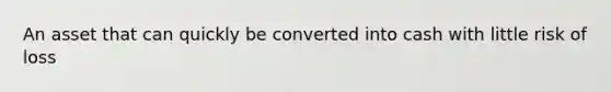 An asset that can quickly be converted into cash with little risk of loss