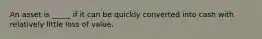 An asset is _____ if it can be quickly converted into cash with relatively little loss of value.