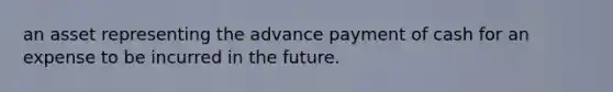 an asset representing the advance payment of cash for an expense to be incurred in the future.