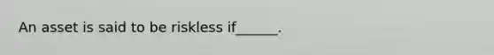 An asset is said to be riskless if______.