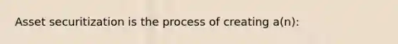 Asset securitization is the process of creating​ a(n):