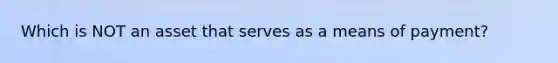 Which is NOT an asset that serves as a means of payment?