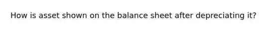 How is asset shown on the balance sheet after depreciating it?