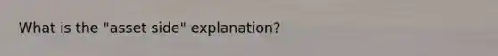 What is the "asset side" explanation?