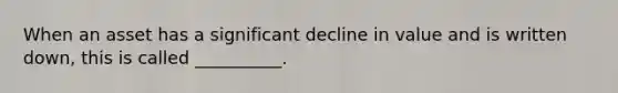 When an asset has a significant decline in value and is written down, this is called __________.