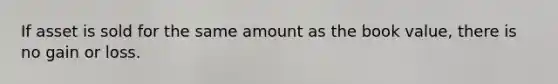 If asset is sold for the same amount as the book value, there is no gain or loss.