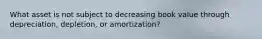 What asset is not subject to decreasing book value through depreciation, depletion, or amortization?