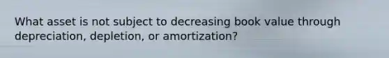 What asset is not subject to decreasing book value through depreciation, depletion, or amortization?