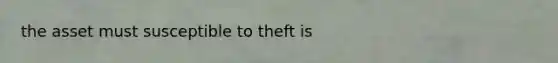 the asset must susceptible to theft is