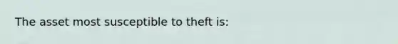 The asset most susceptible to theft is: