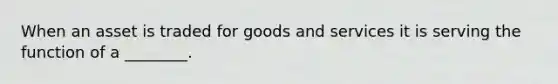 When an asset is traded for goods and services it is serving the function of a​ ________.