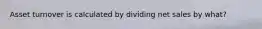 Asset turnover is calculated by dividing net sales by what?